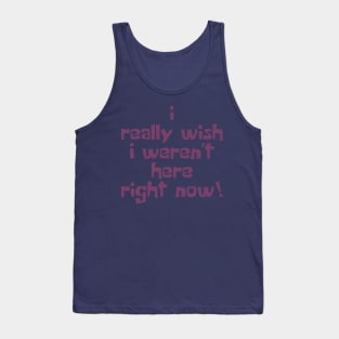 I Really Wish I Weren't Here Right Now! Tank Top